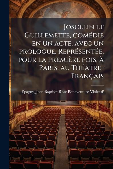 Joscelin et Guillemette comédie en un acte avec un prologue. Représentée pour la première fois à Paris au Théatre-Français