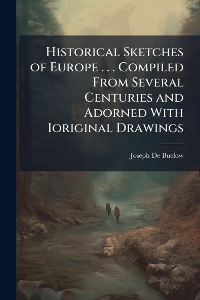 Historical Sketches of Europe . . . Compiled From Several Centuries and Adorned With Ioriginal Drawings