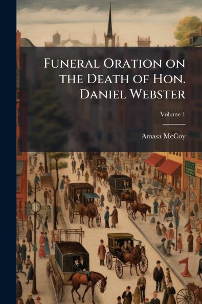 Funeral Oration on the Death of Hon. Daniel Webster; Volume 1