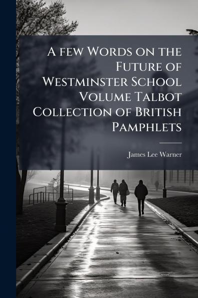 A few Words on the Future of Westminster School Volume Talbot Collection of British Pamphlets