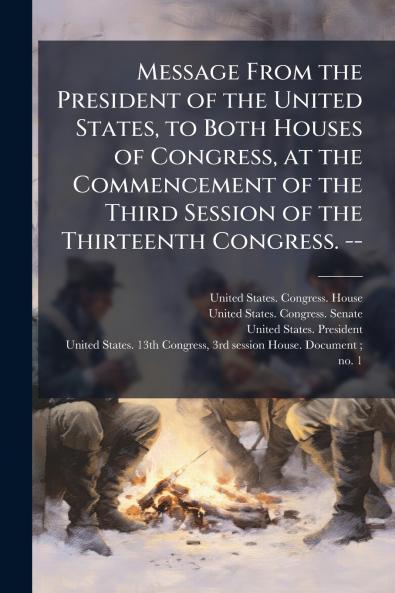 Message From the President of the United States to Both Houses of Congress at the Commencement of the Third Session of the Thirteenth Congress. --