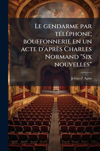 Le gendarme par téléphone; bouffonnerie en un acte d'après Charles Normand Six nouvelles