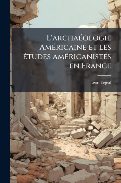 L'archaéologie Américaine et les études américanistes en France
