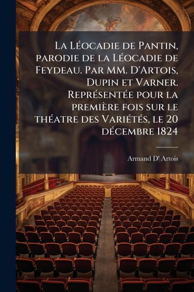 La Léocadie de Pantin parodie de la Léocadie de Feydeau. Par MM. D'Artois Dupin et Varner. Représentée pour la première fois sur le théatre des Variétés le 20 décembre 1824