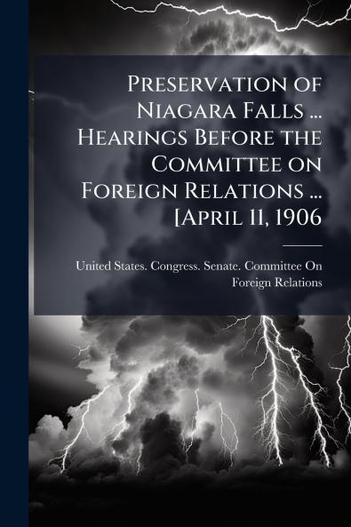 Preservation of Niagara Falls ... Hearings Before the Committee on Foreign Relations ... [April 11 1906