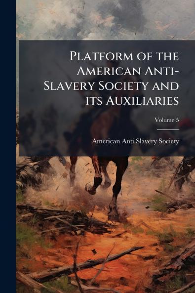 Platform of the American Anti-Slavery Society and its Auxiliaries; Volume 5