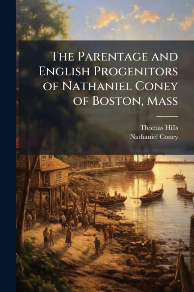 The Parentage and English Progenitors of Nathaniel Coney of Boston Mass
