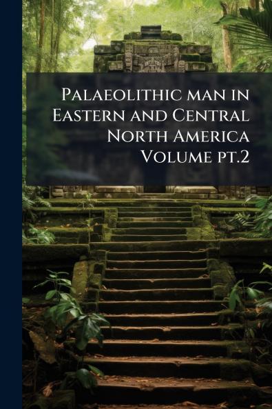 Palaeolithic man in Eastern and Central North America Volume pt.2