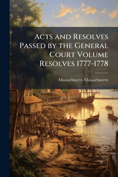 Acts and Resolves Passed by the General Court Volume Resolves 1777-1778