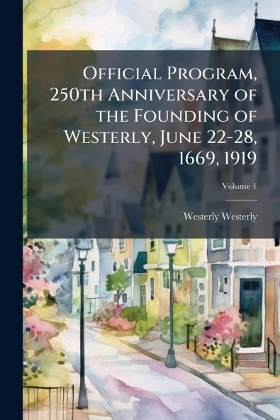 Official Program 250th Anniversary of the Founding of Westerly June 22-28 1669 1919; Volume 1