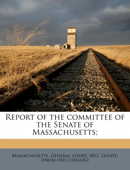 Report of the Committee of the Senate of Massachusetts; Volume 1