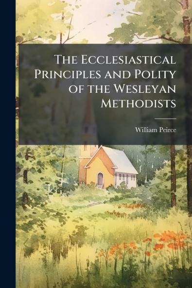 The Ecclesiastical Principles and Polity of the Wesleyan Methodists