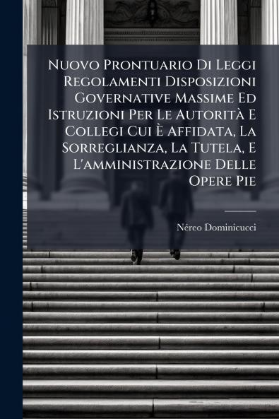 Nuovo Prontuario Di Leggi Regolamenti Disposizioni Governative Massime Ed Istruzioni Per Le Autorità E Collegi Cui È Affidata La Sorreglianza La Tutela E L'amministrazione Delle Opere Pie