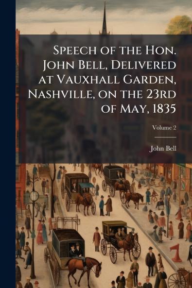 Speech of the Hon. John Bell Delivered at Vauxhall Garden Nashville on the 23rd of May 1835; Volume 2