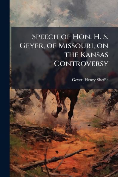 Speech of Hon. H. S. Geyer of Missouri on the Kansas Controversy