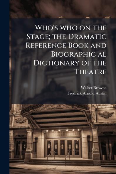 Who's who on the Stage; the Dramatic Reference Book and Biographic al Dictionary of the Theatre