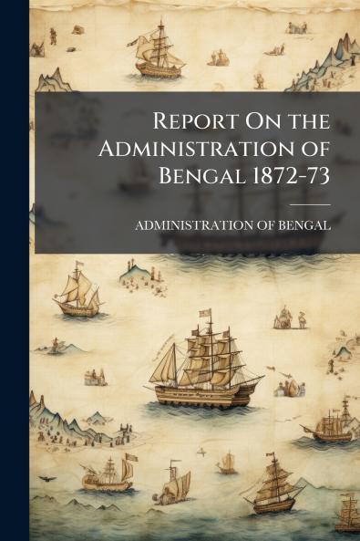 Report On the Administration of Bengal 1872-73