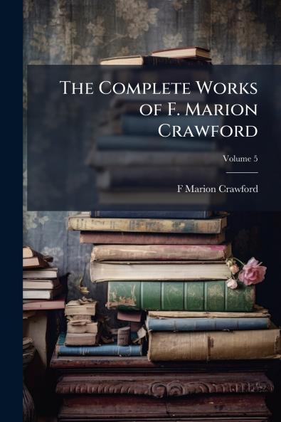 The Complete Works of F. Marion Crawford; Volume 5