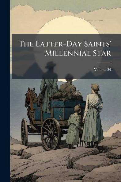 The Latter-Day Saints' Millennial Star; Volume 34