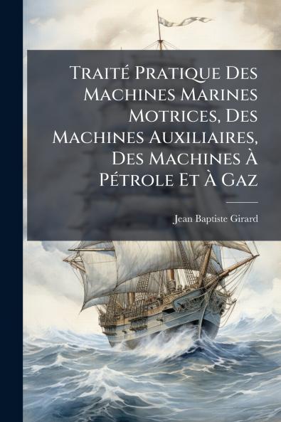 Traité Pratique Des Machines Marines Motrices Des Machines Auxiliaires Des Machines À Pétrole Et À Gaz