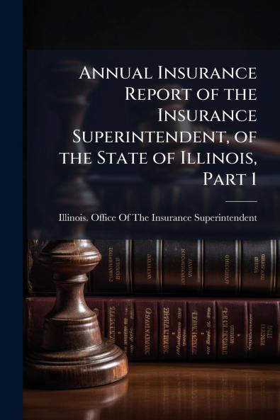 Annual Insurance Report of the Insurance Superintendent of the State of Illinois Part 1