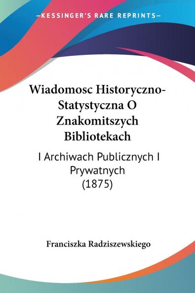 Wiadomosc Historyczno-Statystyczna O Znakomitszych Bibliotekach