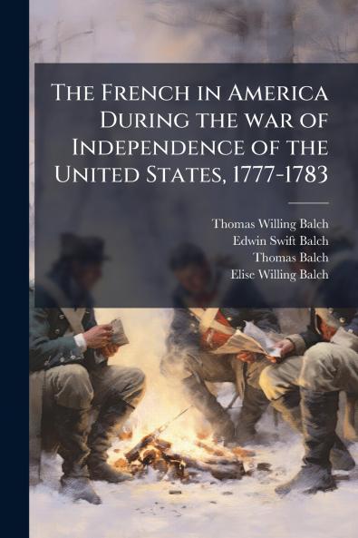 The French in America During the war of Independence of the United States 1777-1783