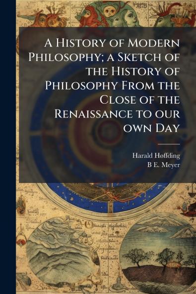 A History of Modern Philosophy; a Sketch of the History of Philosophy From the Close of the Renaissance to our own Day