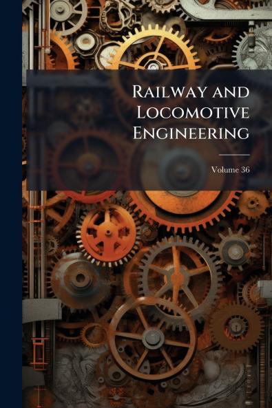 Railway and Locomotive Engineering; Volume 36