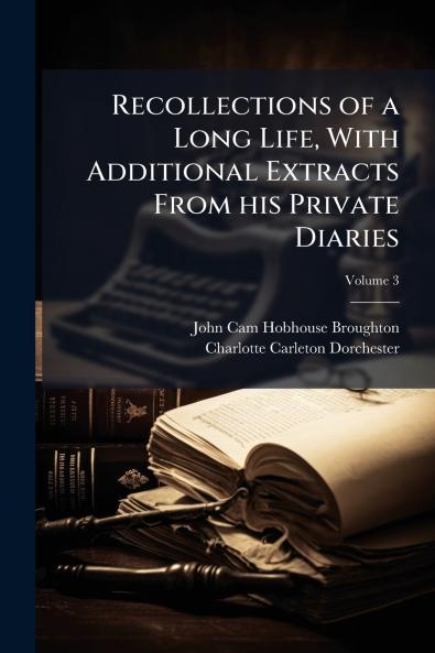 Recollections of a Long Life With Additional Extracts From his Private Diaries