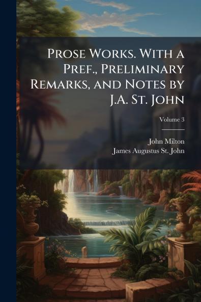 Prose Works. With a Pref. Preliminary Remarks and Notes by J.A. St. John; Volume 3