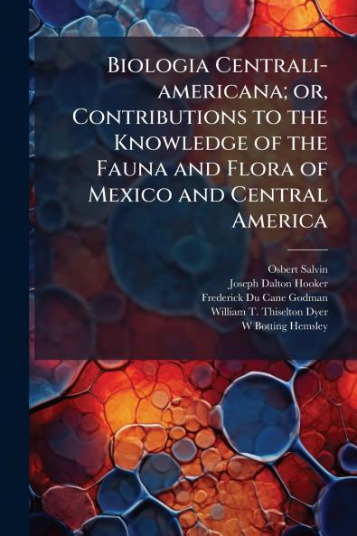 Biologia Centrali-americana; or Contributions to the Knowledge of the Fauna and Flora of Mexico and Central America
