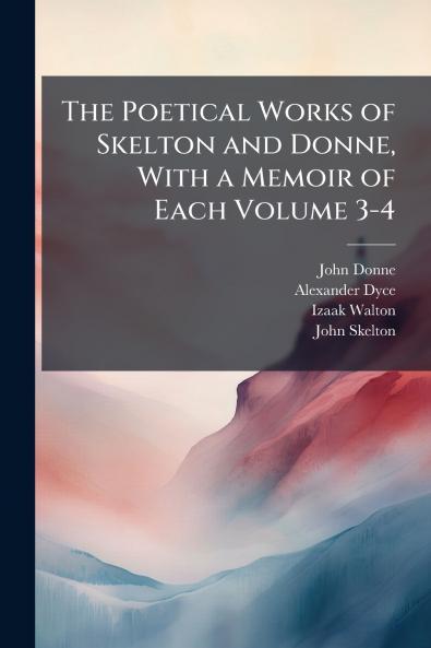 The Poetical Works of Skelton and Donne With a Memoir of Each Volume 3-4