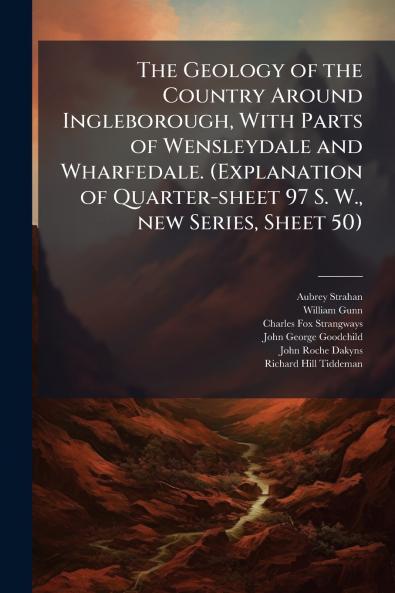 The Geology of the Country Around Ingleborough With Parts of Wensleydale and Wharfedale. (Explanation of Quarter-sheet 97 S. W. new Series Sheet 50)