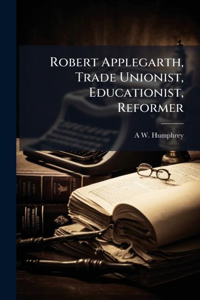 Robert Applegarth Trade Unionist Educationist Reformer