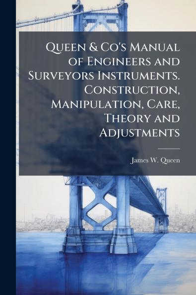 Queen & Co's Manual of Engineers and Surveyors Instruments. Construction Manipulation Care Theory and Adjustments