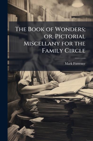 The Book of Wonders; or Pictorial Miscellany for the Family Circle