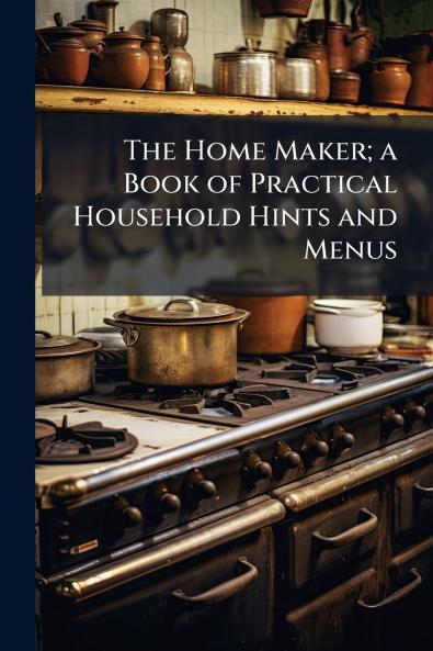 The Home Maker; a Book of Practical Household Hints and Menus