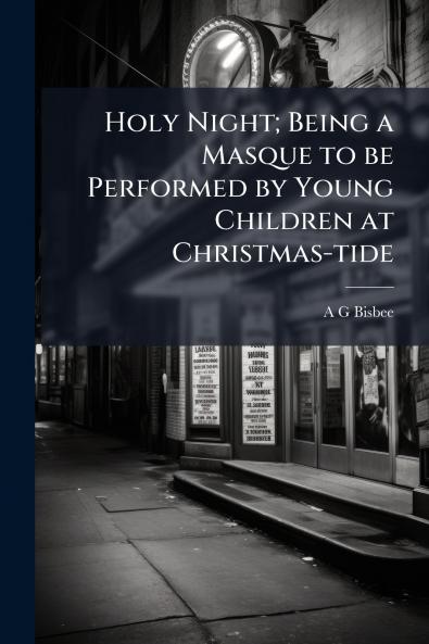 Holy Night; Being a Masque to be Performed by Young Children at Christmas-tide