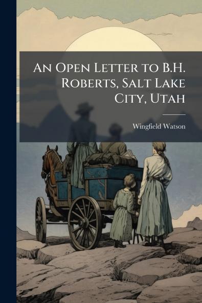An Open Letter to B.H. Roberts Salt Lake City Utah