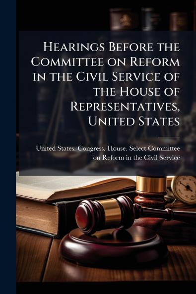 Hearings Before the Committee on Reform in the Civil Service of the House of Representatives United States