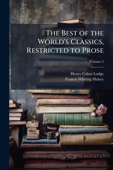 The Best of the World's Classics Restricted to Prose; Volume 5