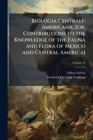 Biologia Centrali-Americana; [or Contributions to the Knowledge of the Fauna and Flora of Mexico and Central America]; Volume 35
