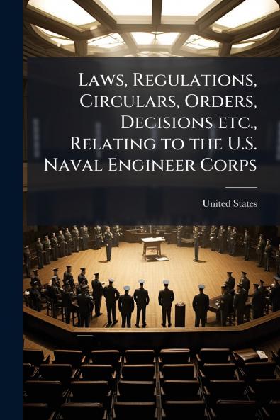 Laws Regulations Circulars Orders Decisions etc. Relating to the U.S. Naval Engineer Corps