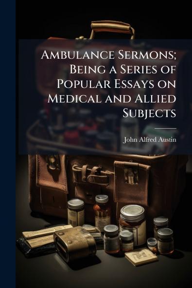 Ambulance Sermons; Being a Series of Popular Essays on Medical and Allied Subjects