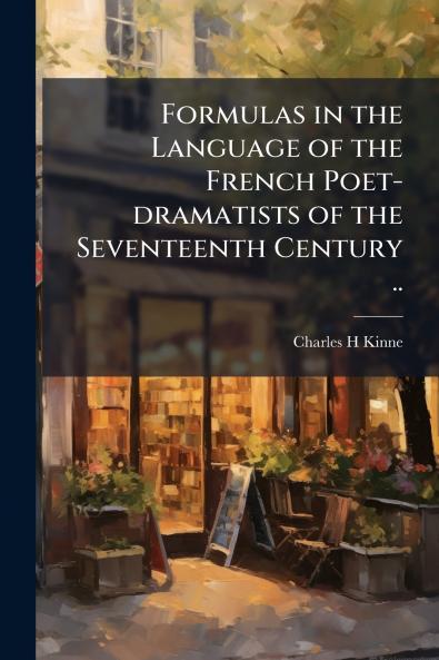 Formulas in the Language of the French Poet-dramatists of the Seventeenth Century ..