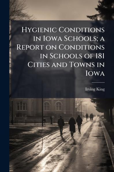 Hygienic Conditions in Iowa Schools; a Report on Conditions in Schools of 181 Cities and Towns in Iowa