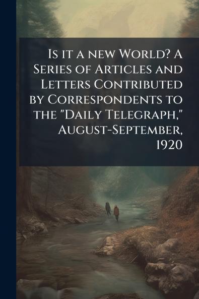 Is it a new World? A Series of Articles and Letters Contributed by Correspondents to the Daily Telegraph August-September 1920