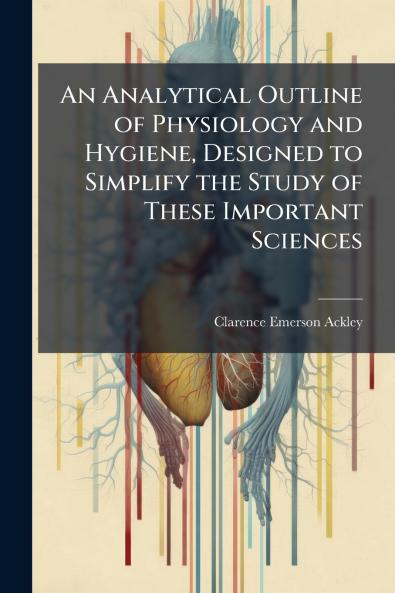 An Analytical Outline of Physiology and Hygiene Designed to Simplify the Study of These Important Sciences