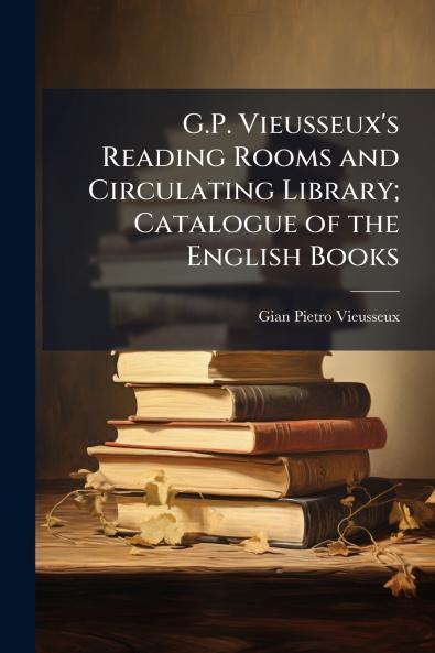 G.P. Vieusseux's Reading Rooms and Circulating Library; Catalogue of the English Books